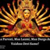 Are Maa Parvati, Maa Laxmi, Maa Durga And Maa Vaishno Devi Same?