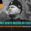 Why Was Benito Mussolini Killed? The Fall Of Fascism
