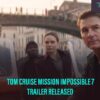 Tom Cruise Mission Impossible 7 Trailer Released – Movie To Hit Theatres Next Year