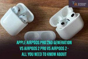 Apple AirPods Pro 2nd Generation Release Date, Price And Comparison With Other Models