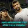Shakira And Gerard Pique To Split After 12 Years Of Relationship