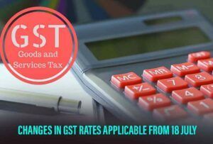 Changes In GST Rates To Be Implemented From 18 July – Know Revised GST Slab Rates In India￼