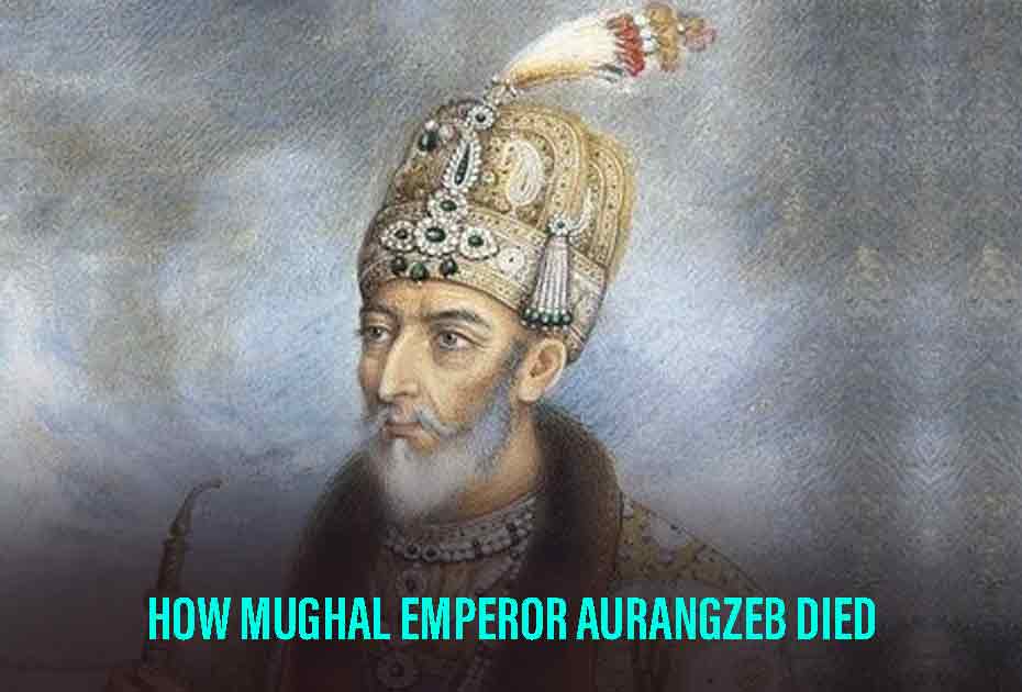 How Mughal Emperor Aurangzeb Died