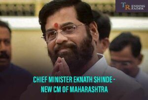 Chief Minister Eknath Shinde – New CM Of Maharashtra Amongst The Political Turmoil