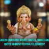 Ganesh Chaturthi Wishes, Quotes, Images And Why Is Ganapati Festival Celebrated?