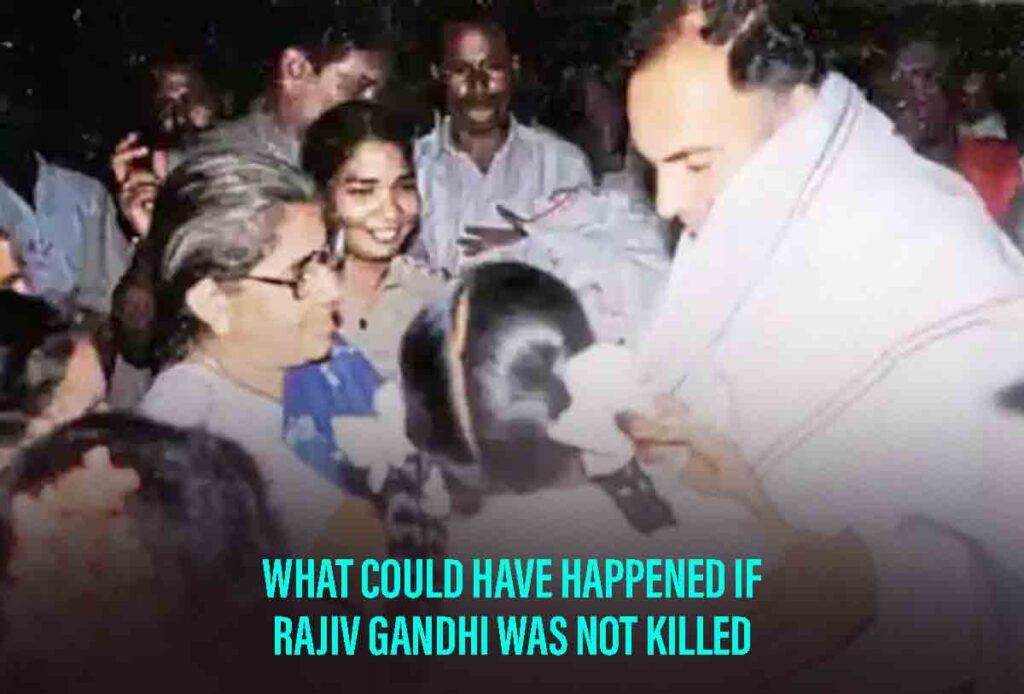 What Could Have Happened If Rajiv Gandhi Was Not Killed?