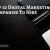 Top 10 Digital Marketing Companies To Hire This Year